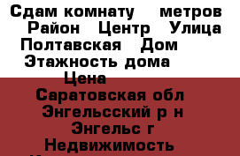 Сдам комнату 19 метров  › Район ­ Центр › Улица ­ Полтавская › Дом ­ 17 › Этажность дома ­ 5 › Цена ­ 6 000 - Саратовская обл., Энгельсский р-н, Энгельс г. Недвижимость » Квартиры аренда   